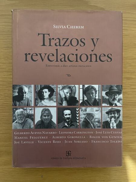 Trazos y revelaciones: entrevistas a diez artistas mexicanos : Gilberto Aceves Navarro, Leonora Carrington, José Luis Cuevas, Manuel Felguérez, Alberto Gironella, Roger von Gunten, Joy Laville, Vicente Rojo, Juan Soriano, Francisco Toledo